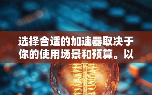 选择合适的加速器取决于你的使用场景和预算。以下是对不同加速器的总结和推荐
