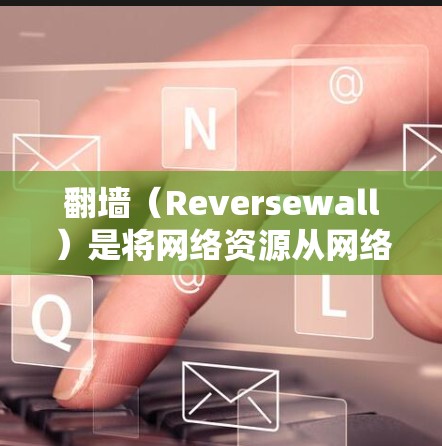 翻墙（Reversewall）是将网络资源从网络内迁移到网络外的一种技术，用于保护用户免受网络暴力、病毒等风险，同时也有助于扩展访问范围。以下是关于真实翻墙的推荐和一些实用的建议