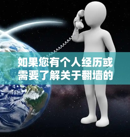 如果您有个人经历或需要了解关于翻墙的具体实践情况，建议您通过正规的互联网平台进行沟通，如社交媒体、新闻网站、或专业的网络安全机构。此外，您可以参考以下方法了解相关信息