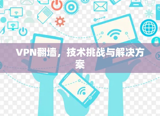 VPN翻墙，技术挑战与解决方案