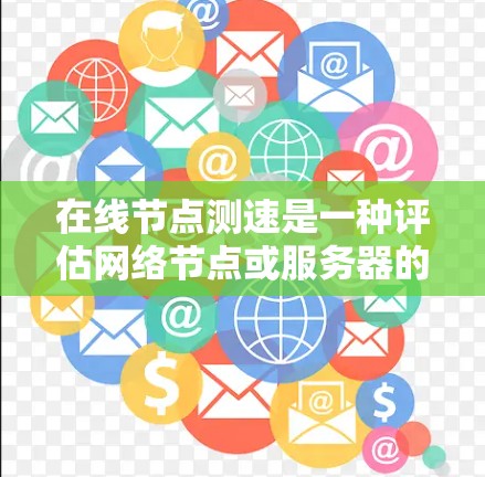 在线节点测速是一种评估网络节点或服务器的连接速度和稳定性的方法。它通过测试不同的网络环境，通常在虚拟机或云环境中进行。以下是对该专业问题的逐步解释和答案