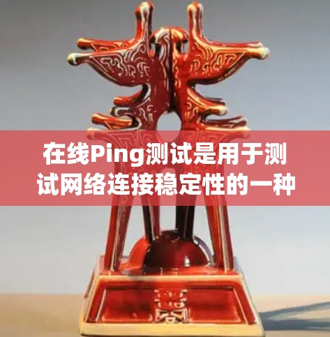 在线Ping测试是用于测试网络连接稳定性的一种方法。Ping测试通常用于检测网络连接的延迟和稳定性。如果网络连接延迟过长或数据包丢失，就会触发Ping测试。以下是ping测试的基本步骤和信息