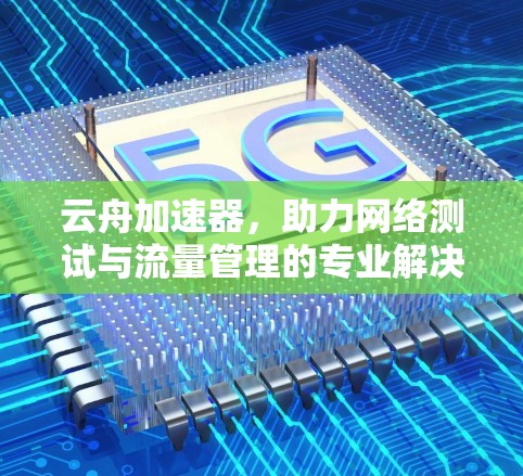 云舟加速器，助力网络测试与流量管理的专业解决方案