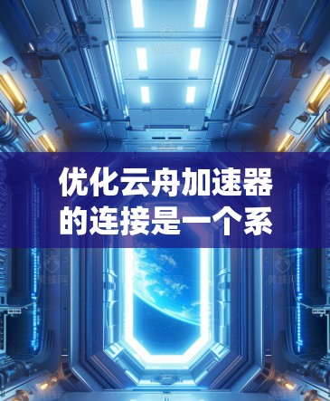 优化云舟加速器的连接是一个系统化的过程，可以帮助你更好地利用云舟的加速功能。以下是一个详细的步骤指南