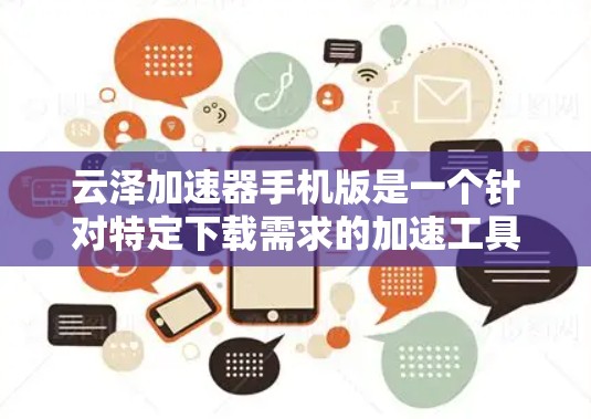 云泽加速器手机版是一个针对特定下载需求的加速工具，旨在提升下载速度。以下是对该工具的详细总结