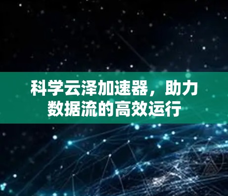 科学云泽加速器，助力数据流的高效运行
