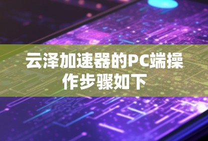 云泽加速器的PC端操作步骤如下