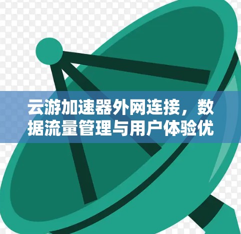 云游加速器外网连接，数据流量管理与用户体验优化