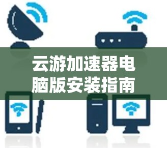 云游加速器电脑版安装指南