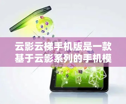 云影云梯手机版是一款基于云影系列的手机模拟游戏，旨在通过手机设备体验云影的游戏世界。以下是对这款游戏的详细介绍