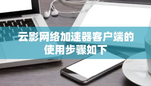 云影网络加速器客户端的使用步骤如下
