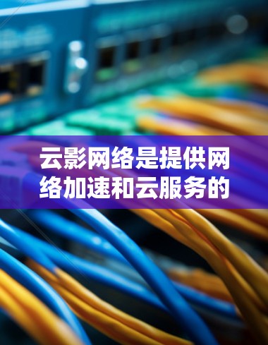 云影网络是提供网络加速和云服务的公司，如果你指的是云影网络加速器节点推荐，通常指的是为云加速服务提供加速节点的产品。以下是一些可能的推荐，具体取决于你的需求