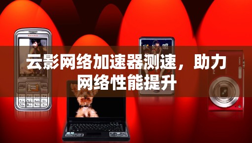 云影网络加速器测速，助力网络性能提升
