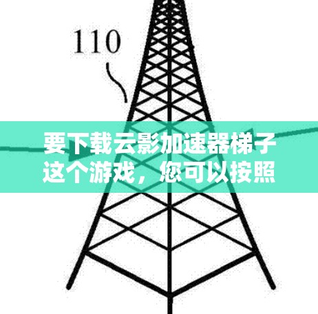 要下载云影加速器梯子这个游戏，您可以按照以下步骤进行