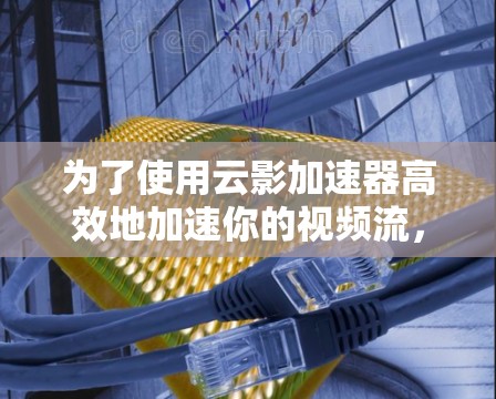 为了使用云影加速器高效地加速你的视频流，以下是一个清晰的步骤指南，结合推荐的平台和工具