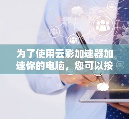 为了使用云影加速器加速你的电脑，您可以按照以下步骤操作