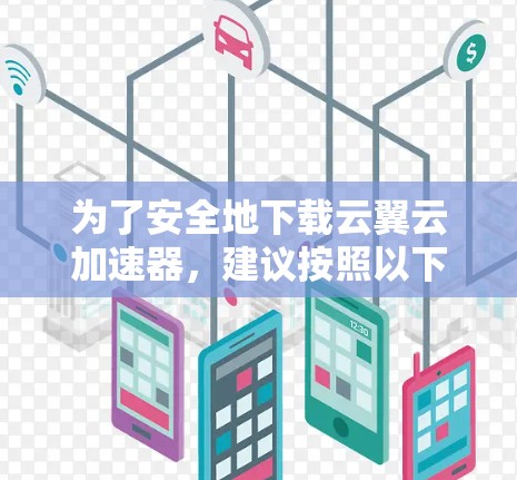 为了安全地下载云翼云加速器，建议按照以下步骤操作