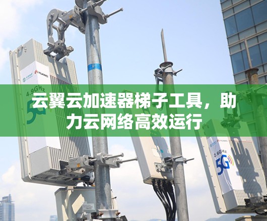 云翼云加速器梯子工具，助力云网络高效运行