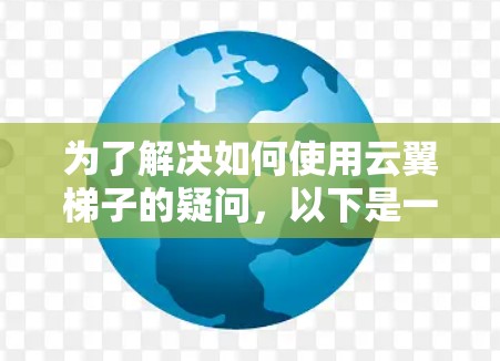 为了解决如何使用云翼梯子的疑问，以下是一个结构化的指南，帮助你一步步掌握梯子的使用方法