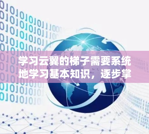 学习云翼的梯子需要系统地学习基本知识，逐步掌握高级技巧，并通过实践来增强理解。以下是一个分步骤的指南，帮助你更好地掌握云翼的梯子使用方法