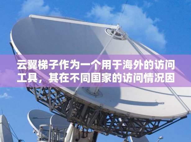 云翼梯子作为一个用于海外的访问工具，其在不同国家的访问情况因地区、文化、用户技能等因素而异。以下是一些常见的用户特点和访问趋势