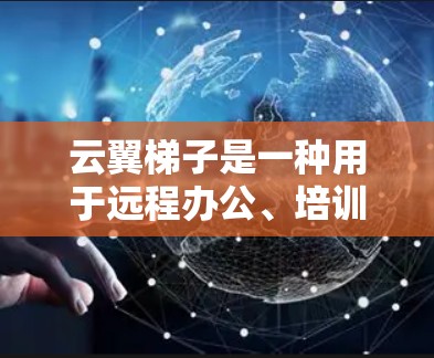 云翼梯子是一种用于远程办公、培训或项目管理的在线工具，通常用于团队协作或远程团队。如果你需要下载云翼梯子的官方软件，可以按照以下步骤进行