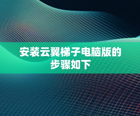 安装云翼梯子电脑版的步骤如下