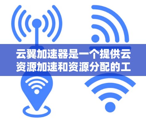 云翼加速器是一个提供云资源加速和资源分配的工具，通常允许用户在内部网络上使用，但外网访问可能需要特定的权限或受限。以下是一些相关信息