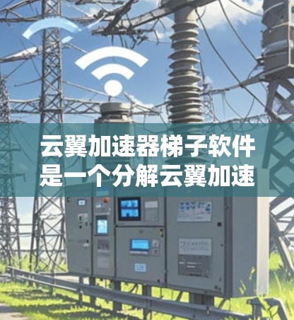 云翼加速器梯子软件是一个分解云翼加速器功能的梯子式工具，帮助用户逐步安装和配置云翼加速器，提升网页访问速度。以下是详细介绍