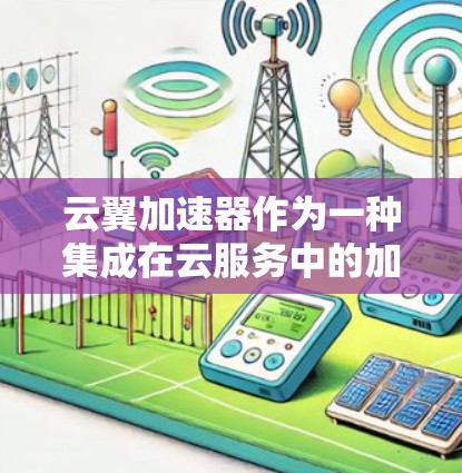 云翼加速器作为一种集成在云服务中的加速工具，以其高效的资源利用和多模式加速能力而受到关注。以下是对云翼加速器的详细评测