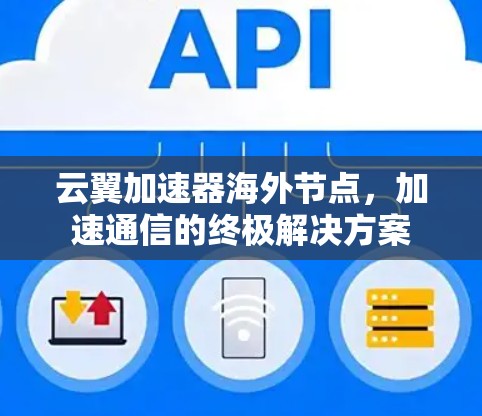 云翼加速器海外节点，加速通信的终极解决方案