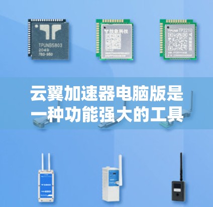 云翼加速器电脑版是一种功能强大的工具，旨在提升电脑性能，通过加速文件下载、搜索和 transcendent等工具，帮助用户更快地完成任务。以下是详细的使用指南和注意事项