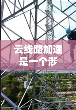 云线路加速是一个涉及多个技术领域和应用场景的概念，主要指在云端建立或加速的数据传输网络，以提高数据传输的速度和效率。以下是对这一概念的详细分析