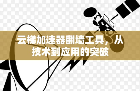 云梯加速器翻墙工具，从技术到应用的突破