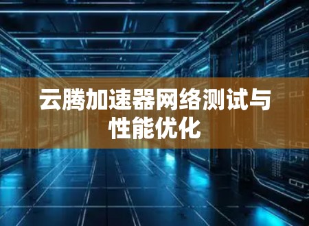 云腾加速器网络测试与性能优化