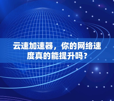云速加速器，你的网络速度真的能提升吗？