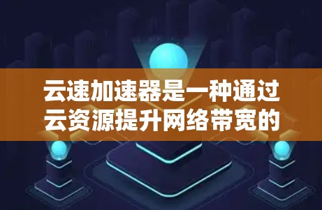 云速加速器是一种通过云资源提升网络带宽的工具，其测速部分主要评估其在不同配置下的带宽表现。以下是对云速加速器测速的详细分析