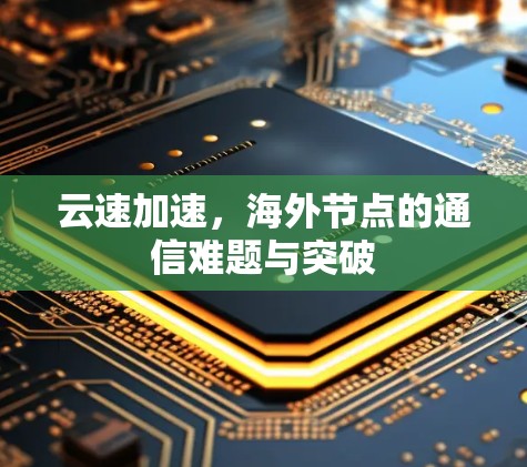 云速加速，海外节点的通信难题与突破