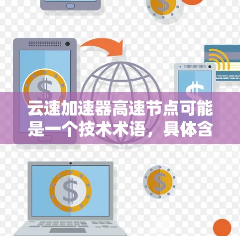 云速加速器高速节点可能是一个技术术语，具体含义可能因上下文而异。以下是一些可能的解释和应用场景