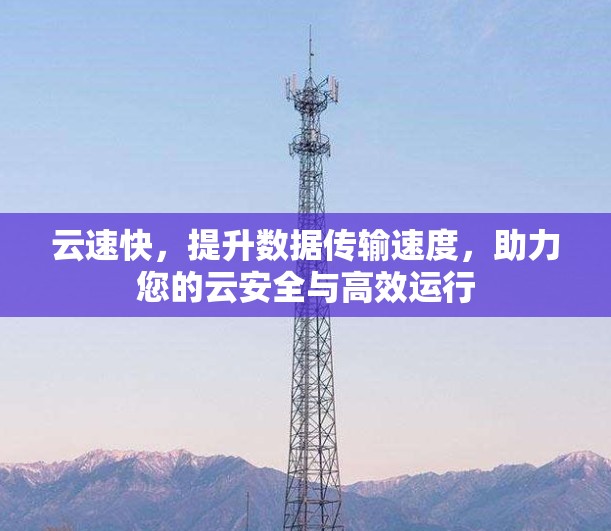 云速快，提升数据传输速度，助力您的云安全与高效运行