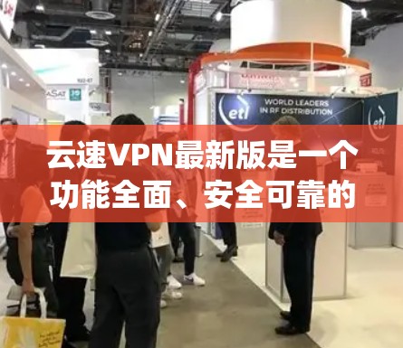 云速VPN最新版是一个功能全面、安全可靠的VPN软件，旨在提供 secure and efficient video conferencing tools。以下是关于云速VPN的详细介绍