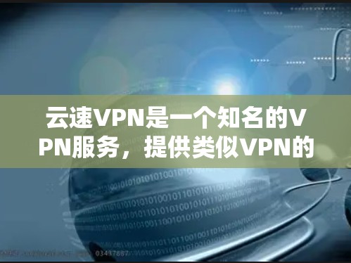 云速VPN是一个知名的VPN服务，提供类似VPN的加密功能，让用户可以安全地连接到互联网。以下是对云速VPN体验的评测