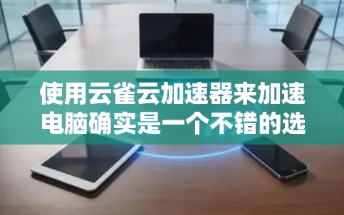 使用云雀云加速器来加速电脑确实是一个不错的选择。以下是详细的步骤指南和注意事项