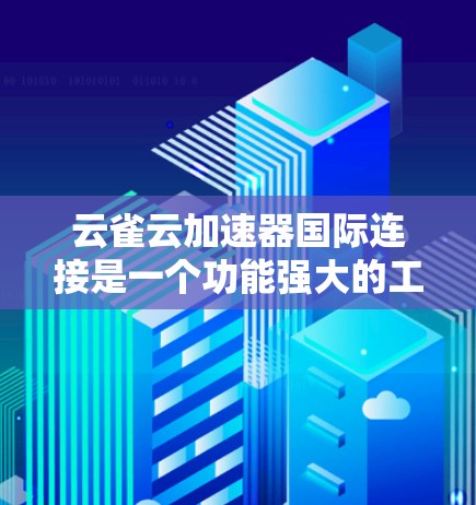 云雀云加速器国际连接是一个功能强大的工具，用于在移动设备上加速HTTP协议的数据传输，提升用户体验。以下是其主要特点和使用场景的详细分析