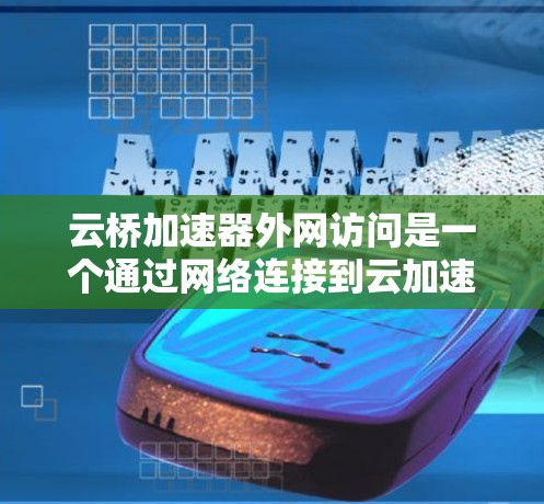 云桥加速器外网访问是一个通过网络连接到云加速服务器来提升网络性能的操作。以下是详细的步骤指南