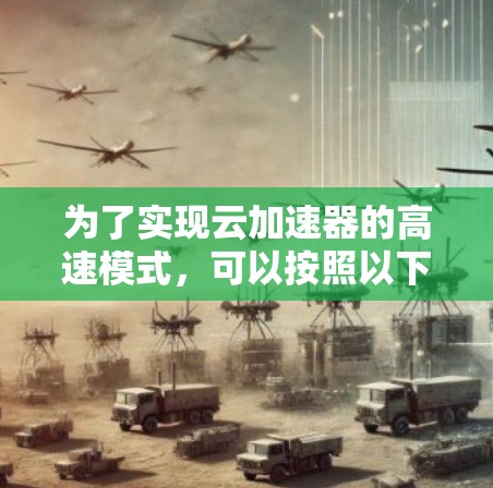 为了实现云加速器的高速模式，可以按照以下步骤进行