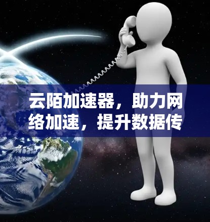 云陌加速器，助力网络加速，提升数据传输效率