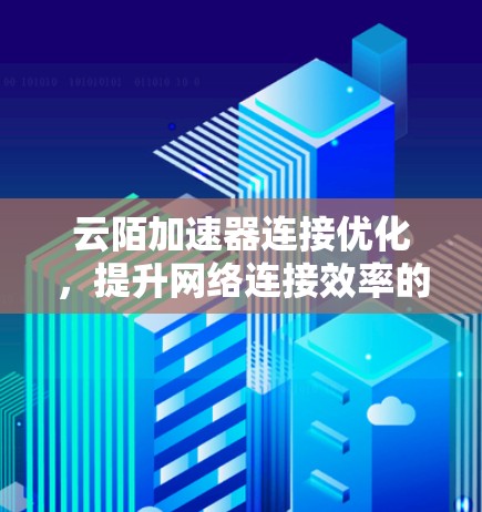 云陌加速器连接优化，提升网络连接效率的全新解决方案