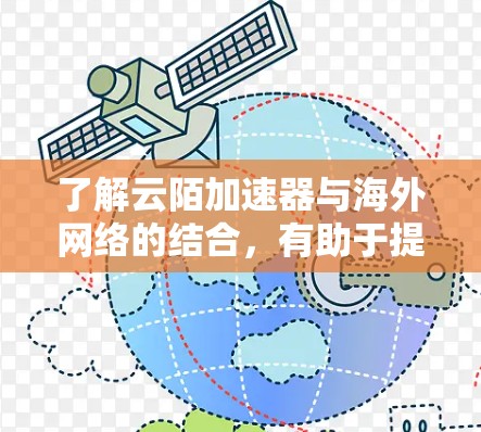 了解云陌加速器与海外网络的结合，有助于提升用户在跨国或跨国组织中的网络连接效率和用户体验。以下是对该问题的分步解释和总结
