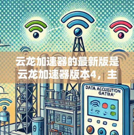 云龙加速器的最新版是云龙加速器版本4，主要针对视频加速、文件上传、软件安装等多种任务进行优化。以下是关于该版本的详细介绍